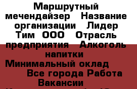 Маршрутный мечендайзер › Название организации ­ Лидер Тим, ООО › Отрасль предприятия ­ Алкоголь, напитки › Минимальный оклад ­ 26 000 - Все города Работа » Вакансии   . Кемеровская обл.,Юрга г.